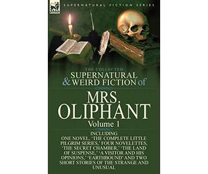 The Collected Supernatural and Weird Fiction of Mrs Oliphant: Volume 1-Including One Novel, 'The Complete Little Pilgrim Series, ' Four Novelettes, 't