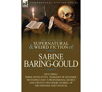 The Collected Supernatural and Weird Fiction of Sabine Baring-Gould: Including Three Novelettes, 'Margery of Quether, ' 'Mustapha' and 'a Professional