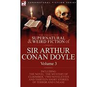 The Collected Supernatural and Weird Fiction of Sir Arthur Conan Doyle: 3-Including the Novel 'The Mystery of Cloomber, ' Two Novelettes and Thirteen
