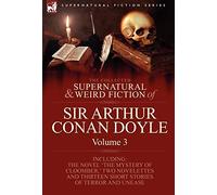 The Collected Supernatural and Weird Fiction of Sir Arthur Conan Doyle: 3-Including the Novel 'The Mystery of Cloomber, ' Two Novelettes and Thirteen