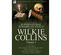 The Collected Supernatural and Weird Fiction of Wilkie Collins: Volume 3-Contains one novel 'Dead Secret, ' two novelettes 'Mrs Zant and the Ghost' ... and five short stories to chill the blood