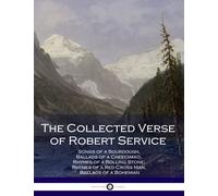 The Collected Verse of Robert Service: Songs of a Sourdough, Ballads of a Cheechako, Rhymes of a Rolling Stone, Rhymes of a Red Cross Man, Ballads of a Bohemian