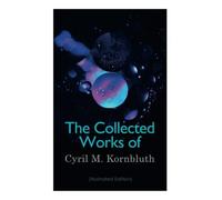 The Collected Works of Cyril M. Kornbluth (Illustrated Edition): Takeoff, The Syndic, Search the Sky, Wolfbane, King Cole of Pluto, Reap the Dark Tide