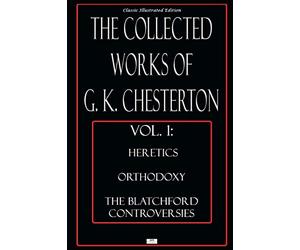 The Collected Works of G.K. Chesterton, Vol. 1: Heretics, Orthodoxy, the Blatchford Controversies - Classic Illustrated Edition