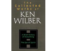 The Collected Works of Ken Wilber, Volume 7: A Brief History of Everything The Eye of Spirit: Volume Seven: A Brief History of Everything, The Eye of Spirit