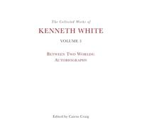 The Collected Works of Kenneth White, Volume 3: Between Two Worlds: Autobiography