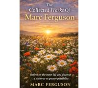 The Collected Works Of Marc Ferguson: Reflect on the inner life and discover a pathway to greater possibility