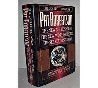 The Collected Works of Pat Robertson: The New Millennium/the New World Order/the Secret Kingdom/3 Books in 1