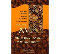 The Collected Works of William Morris: Volume 16. News from Nowhere. A Dream of John Ball. A King's Lesson