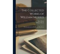The Collected Works of William Morris: With Introductions by His Daughter May Morris