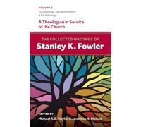 The Collected Writings of Stanley K. Fowler (Volume 2): Ecclesiology, Sacramentalism & Eschatology