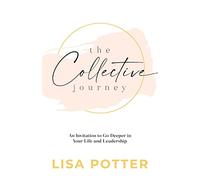 The Collective Journey: An Invitation to Go Deeper in Your Life and Leadership