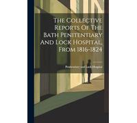 The Collective Reports Of The Bath Penitentiary And Lock Hospital, From 1816-1824