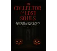 The Collector of Lost Souls: A Paranormal Investigator's Most Disturbing Cases-True Ghost Stories That Will Haunt You"