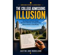 The College Admissions Illusion: How Students and Parents Navigate High School, Applications, and College Strategy Without Confusion or Costly Mistakes (Admissions Without Illusion)