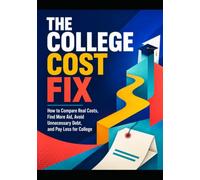The College Cost Fix: How To Compare Real Costs, Find More Aid, Avoid Unnecessary Debt, and Play Less for College (The Money Fix)