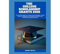 THE COLLEGE SCHOLARSHIP GRANTS 2026: A Complete guide to Scholarship Strategies, Insider Secrets, Eligibility and Deadlines base on the International Requirements