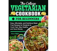 The College Vegetarian Cookbook for Beginners: Easy, Affordable, and Nutritious Meat-Free Recipes for Students to Cook Fast, Stay Healthy, and Save Money