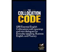 The Collocation Code: 1,000 Essential English Collocations with Meanings and Mini Dialogues for Everyday Speaking, Business English, and Fluency