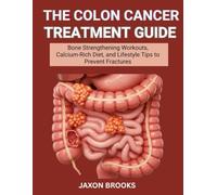The Colon Cancer Treatment Guide: Screening, Surgery Recovery, and Nutrition Plans for Long-Term Health Maintenance