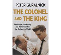 The Colonel and the King: Tom Parker, Elvis Presley and the Partnership that Roc