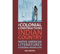 The Colonial Construction of Indian Country: Native American Literatures and Federal Indian Law (Indigenous Americas)