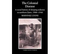 The Colonial Disease: A Social History of Sleeping Sickness in Northern Zaire, 1900-1940 (Cambridge Studies in the History of Medicine)