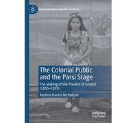 The Colonial Public and the Parsi Stage: The Making of the Theatre of Empire (1853-1893) (Transnational Theatre Histories)