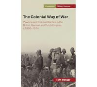 The Colonial Way of War: Violence and Colonial Warfare in the British, German and Dutch Empires, c.1890-1914 (Cambridge Military Histories)