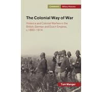 The Colonial Way of War: Violence and Colonial Warfare in the British, German and Dutch Empires, c.1890-1914 (Cambridge Military Histories)