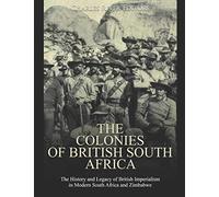 The Colonies of British South Africa: The History and Legacy of British Imperialism in Modern South Africa and Zimbabwe