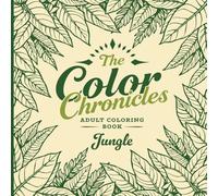 The Color Chronicles: Jungle. An Adult and Children's Coloring Book: 60 Tranquil Jungle Scenes Featuring Exotic Animals, Lush Foliage & Peaceful Nature Vibes for Mindful Coloring