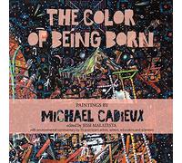 The Color of Being Born: Paintings by Michael Cadieux