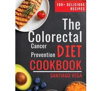 The Colorectal Cancer Prevention Diet Cookbook: 100+ Recipes to Protect Your Health