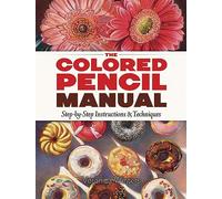 The Colored Pencil Manual: Step-By-Step Demonstrations for Essential Techniques: Step-By-Step Instructions and Techniques (Dover Art Instruction)