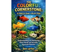THE COLORFUL CORNERSTONE: A COMPLETE GUIDE TO PLATY FISH: Understanding and Nurturing These Hardy and Versatile Aquarium Favorites