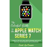 The Colorful Guide to the Apple Watch Series 7: A Guide to the 2021 Apple Watch (running watchOS 8) With Full Color Graphics and illustrations (Colorful Guides)