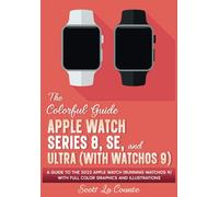 The Colorful Guide to the Apple Watch Series 8, SE, and Ultra (with watchOS 9): A Guide to the 2022 Apple Watch (Running watchOS 9) with Full Color Graphics and Illustrations (Colorful Guides)