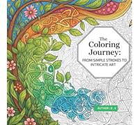 The Coloring Journey: From Simple Strokes to Intricate Art: Explore 100 beautifully curated designs, evolving from foundational patterns to advanced ... therapeutic coloring and artistic growth