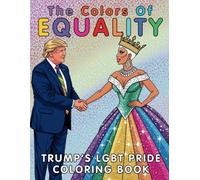 The Colors of Equality Trump’s LGBT Pride Coloring Book For Teens and Adults: A Bold Celebration of Identity, Expression, and LGBTQ+ Empowerment Through 35 Drawings
