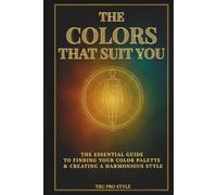 The Colors That Suit You: How to Find Your Natural Color Palette & Create a Harmonious Style - Color Analysis, Seasonal Palettes & Visual Identity Guide (TruProStyle Series)