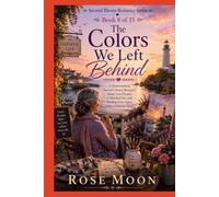The Colors We Left Behind: A Heartwarming Second Chance Romance About Lost Dreams, Unfinished Art, and Finding Love Again After a Lifetime Apart (Second Bloom Romance Series)
