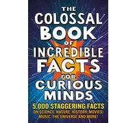 The Colossal Book of Incredible Facts for Curious Minds : 5,000 staggering facts on science, nature, history, movies, music, the universe and more!