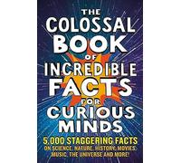 The Colossal Book of Incredible Facts for Curious Minds: 5,000 staggering facts on science, nature, history, movies, music, the universe and more!