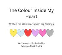 The Colour Inside My Heart: For Little Hearts With Big Feelings
