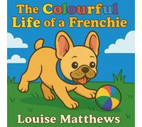The Colourful Life of a Frenchie: A Cute, Bold and Easy Colouring Book For All Ages