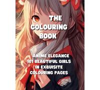 THE COLOURING BOOK. ANIME ELEGANCE 101 BEAUTIFUL GIRLS IN EXQUISITE COLOURING PAGE: IMMERSE YOURSELF IN THE MAGICAL WORLD OF ANIME ART 8.5×11