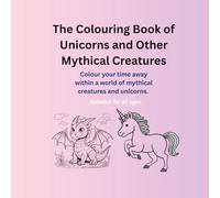 The Colouring Book of Unicorns and Other Mythical Creatures: Colour your time away within a world of mythical creatures, mermaids and unicorns.