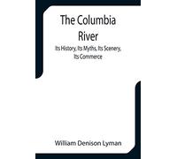 The Columbia River; Its History, Its Myths, Its Scenery, Its Commerce
