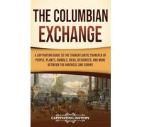 The Columbian Exchange: A Captivating Guide to the Transatlantic Transfer of People, Plants, Animals, Ideas, Resources, and More Between the Americas and Europe